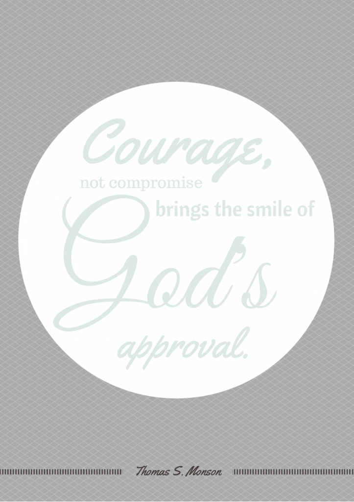 Courage, not compromise, brings the smile of God's approval. Thomas S. Monson