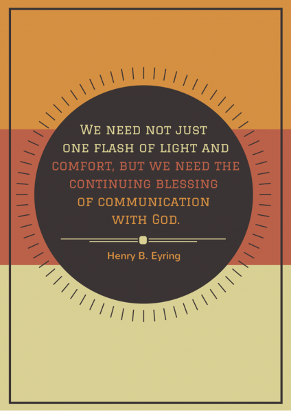 We need not just one flash of light and comfort, but we need the continuing blessing of communication with God. Henry B Eyring