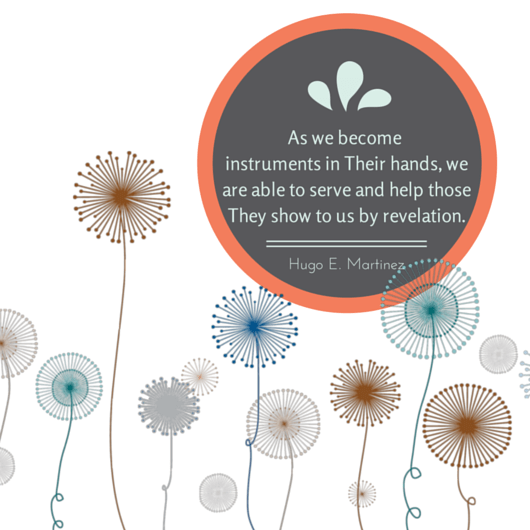 As we become instruments in Their hands, we are able to serve and help those They show to us by revelation. Hugo E Martinez