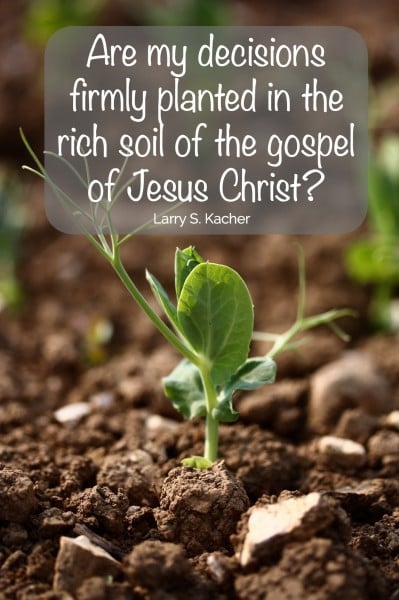 Are my decisions firmly planted in the rich soil of the gospel of Jesus Christ? Larry S Kacher