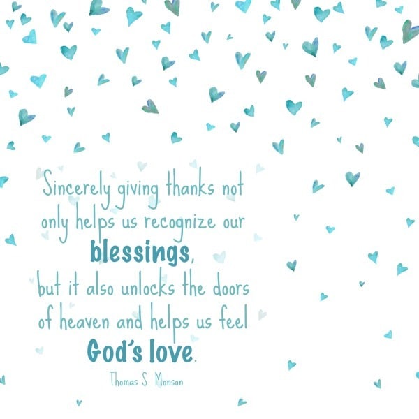Sincerely giving thanks not only helps us recognize our blessings, but it also unlocks the doors of heaven and helps us feel God’s love. Thomas S. Monson