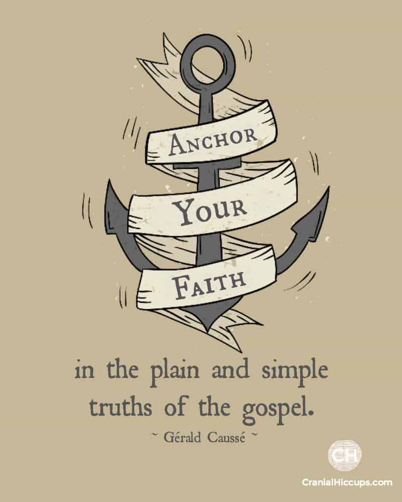 Anchor your faith in the plain and simple truths of the gospel. Gerald Causse #ldsconf
