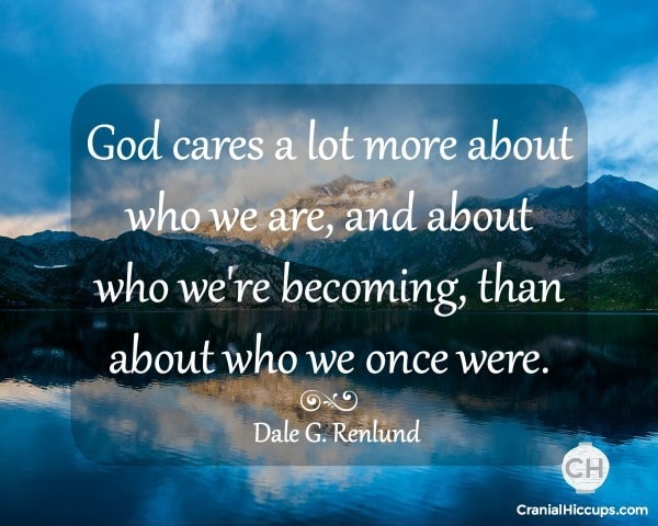 God cares a lot more about who we are, and about who we're becoming, than about who we once were. Dale G. Renlund #ldsconf