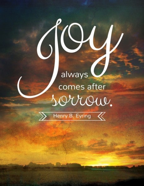 Joy always comes after sorrow. Henry B. Eyring