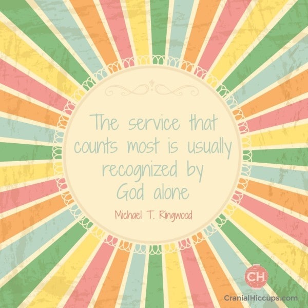 The service that counts most is usually recognized by God alone. Michael T RIngwood #ldsconf