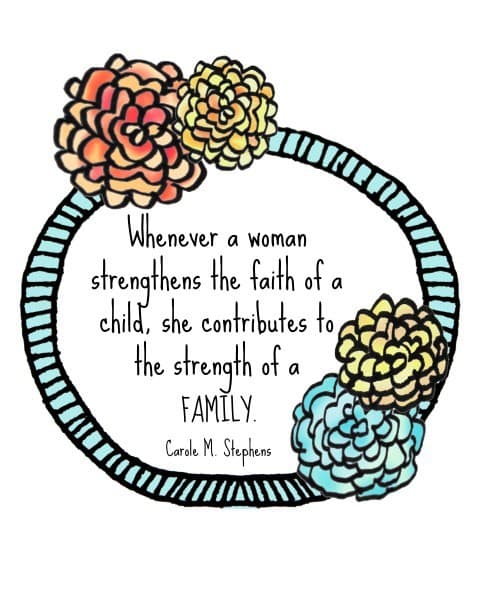 Whenever a woman strengthens the faith of a child, she contributes to the strength of a family. Carole M Stephens