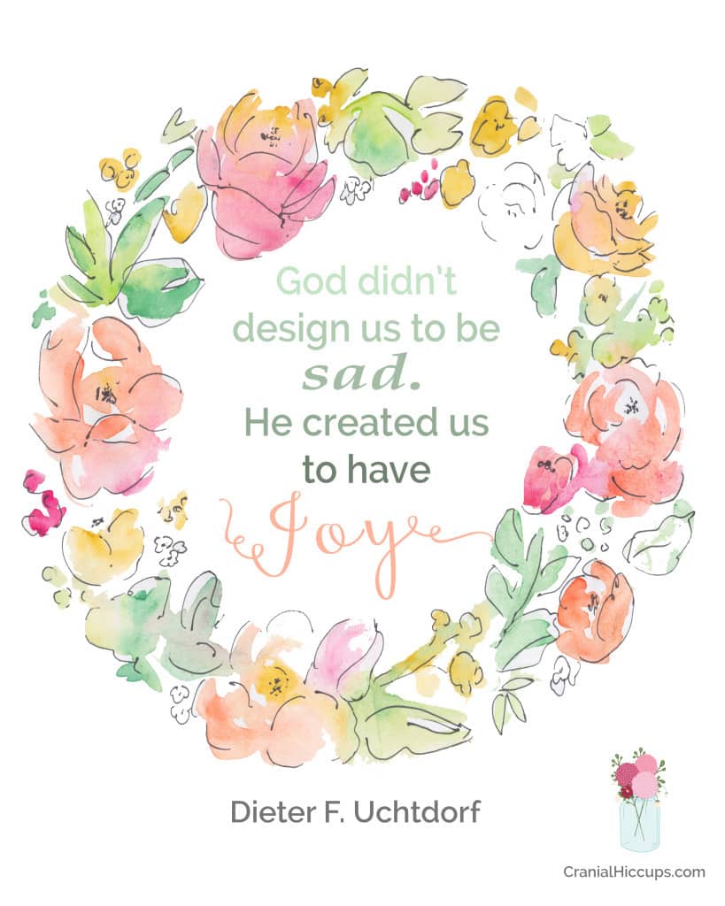 "God didn’t design us to be sad. He created us to have joy!" Dieter F. Uchtdorf