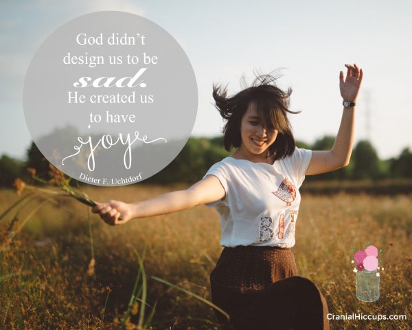 "God didn’t design us to be sad. He created us to have joy!" Dieter F. Uchtdorf