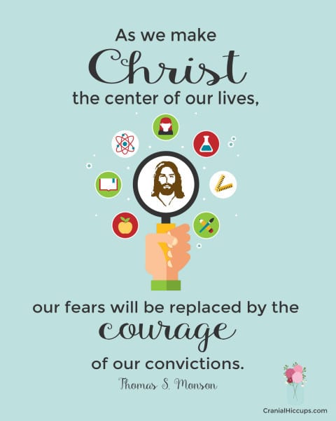 As we make Christ the center of our lives, our fears will be replaced by the courage of our convictions. Thomas S. Monson #LDSConf #PresMonson