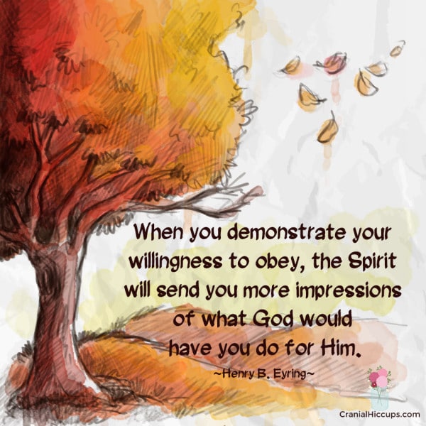 When you demonstrate your willingness to obey, the Spirit will send you more impressions of what God would have you do for Him. Henry B. Eyring #LDSConf #PresEyring