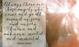 Always there are those angels who come and go all around us, seen and unseen, known and unknown, mortal and immortal. Jeffrey R. Holland #LDS #Mormon