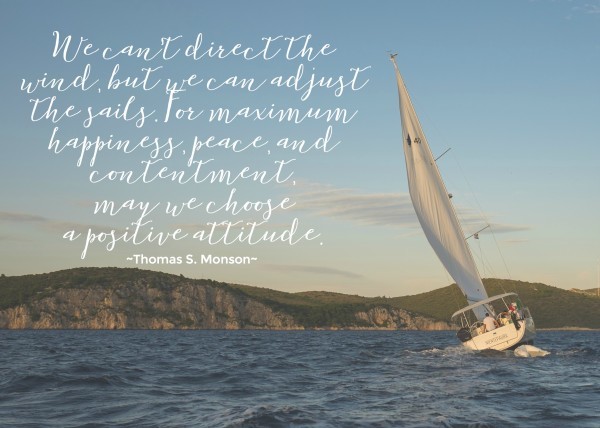 We can’t direct the wind, but we can adjust the sails. For maximum happiness, peace, and contentment, may we choose a positive attitude. Thomas S. Monson #LDS #MORMON