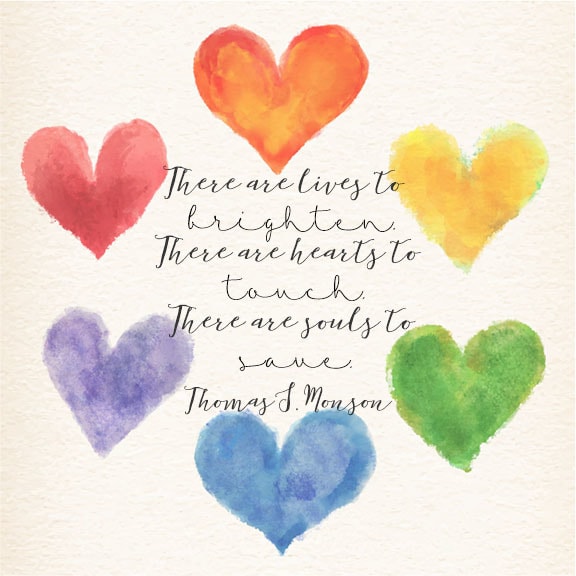 There are lives to brighten. There are hearts to touch. There are souls to save.”—President Thomas S. Monson