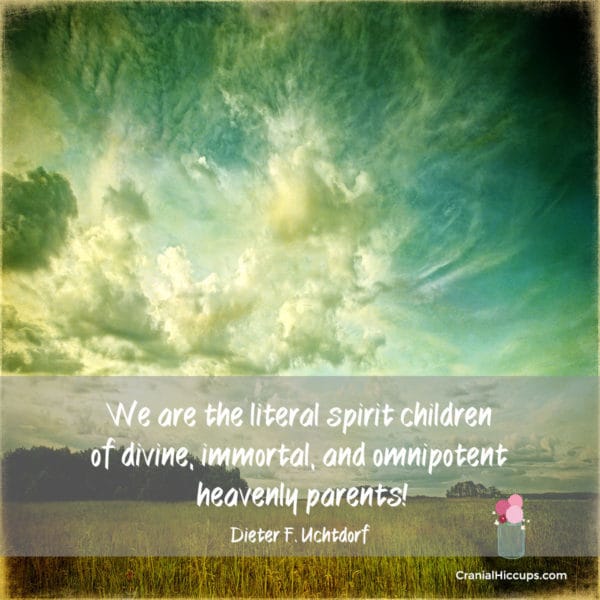 We are the literal spirit children of divine, immortal, and omnipotent heavenly parents! Dieter F. Uchtdorf