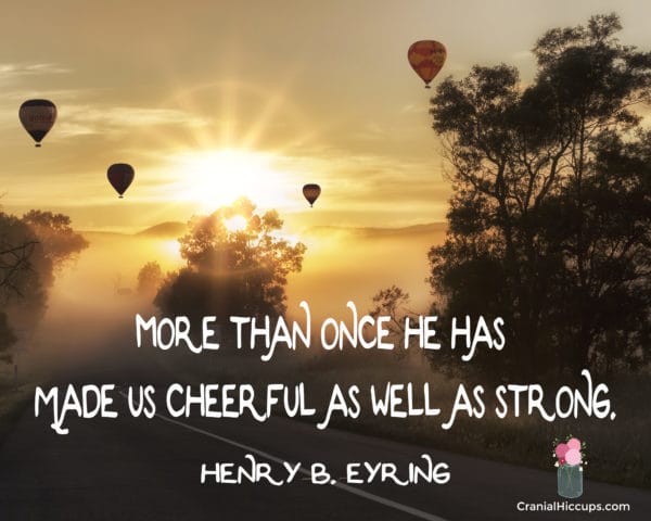 "More than once He has made us cheerful as well as strong." Henry B. Eyring #LDSConf