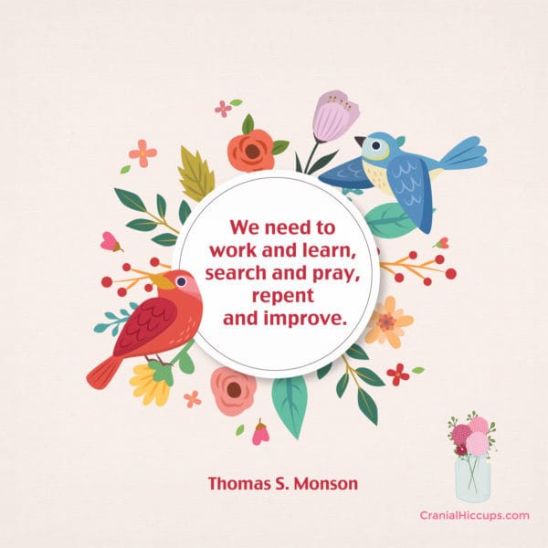 "We need to work and learn, search and pray, repent and improve.” Thomas S. Monson #LDSConf
