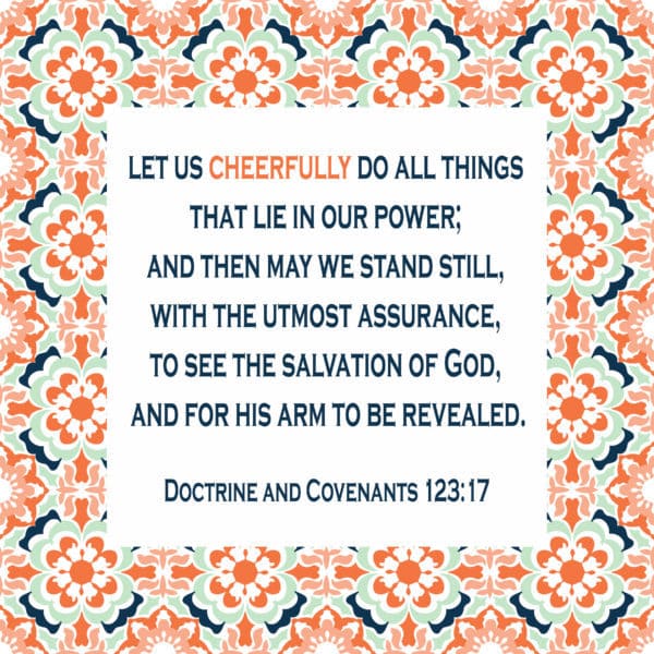 "Let us cheerfully do all things that lie in our power." D&C 123:17
