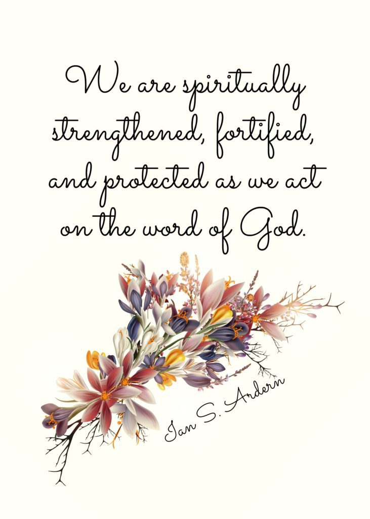 "We are spiritually strengthened, fortified, and protected as we act on the word of God." Ian S. Ardern