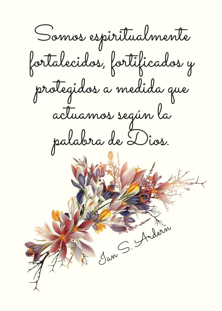 "Somos espiritualmente fortalecidos, fortificados y protegidos a medida que actuamos según la palabra de Dios." Ian S. Ardern