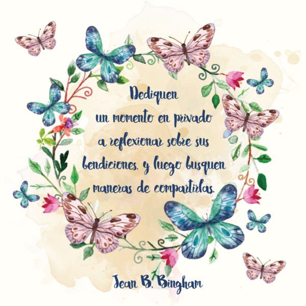 "Dediquen un momento en privado a reflexionar sobre sus bendiciones, y luego busquen maneras de compartirlas." Jean B. Bingham