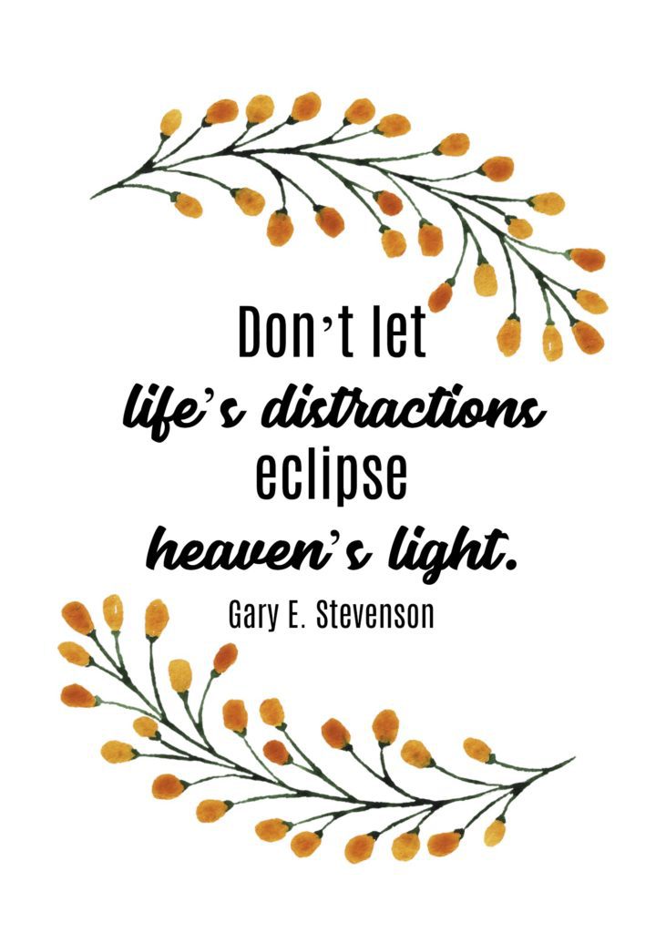 "Don’t let life’s distractions eclipse heaven’s light." Gary E. Stevenson