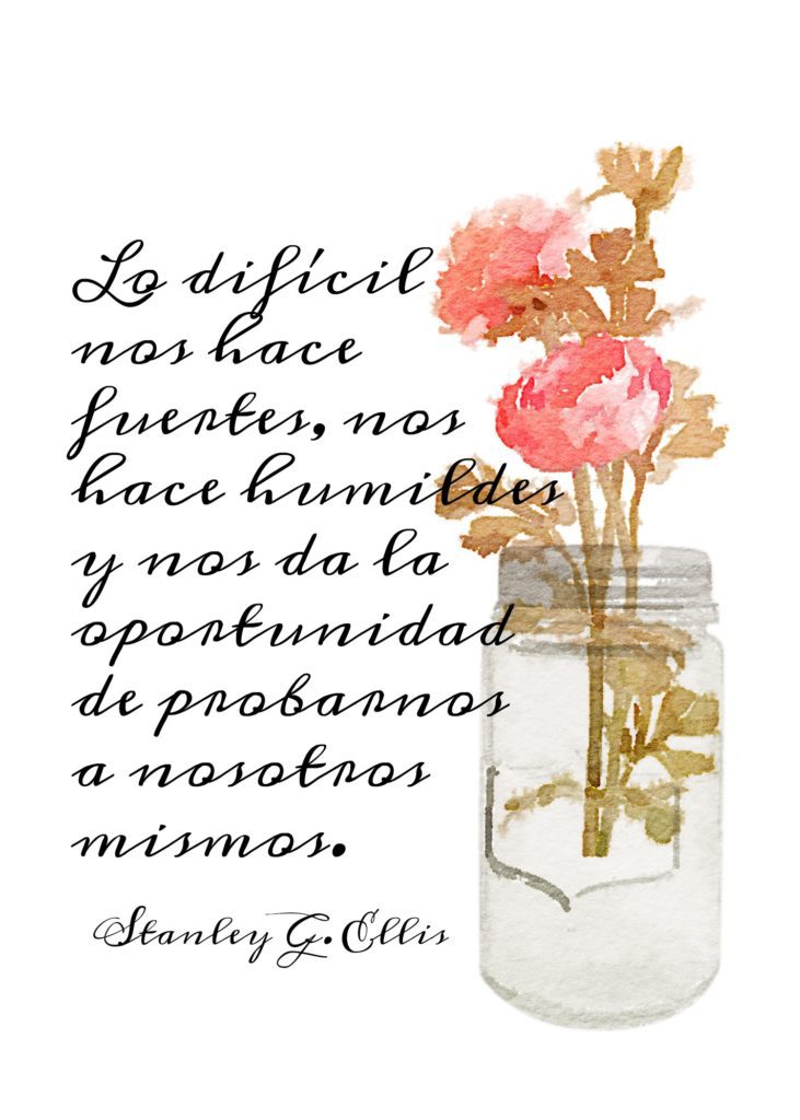 "Lo difícil nos hace fuertes, nos hace humildes y nos da la oportunidad de probarnos a nosotros mismos." Stanley G. Ellis