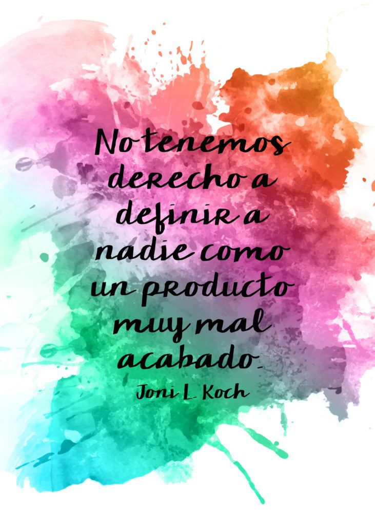 "No tenemos derecho a definir a nadie como un producto muy mal acabado." Joni L. Koch