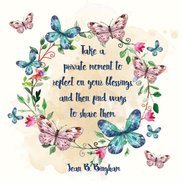 "Take a private moment to reflect on your blessings, and then find ways to share them." Jean B. Bingham