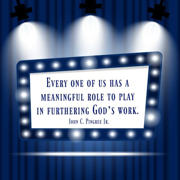 "Every one of us has a meaningful role to play in furthering God’s work." John C. Pingree Jr.