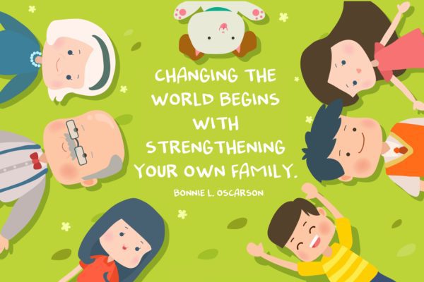 "Changing the world begins with strengthening your own family." Bonnie L. Oscarson