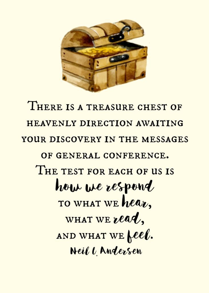 "There is a treasure chest of heavenly direction awaiting your discovery in the messages of general conference. The test for each of us is how we respond to what we hear, what we read, and what we feel." Neil L. Andersen