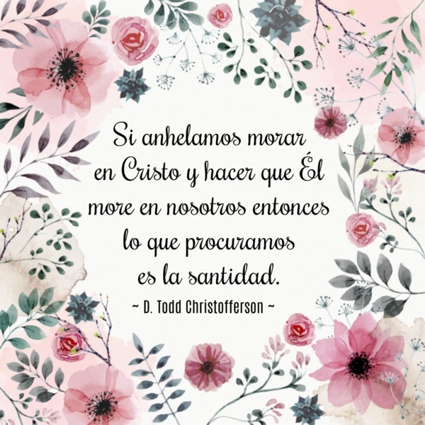 Si anhelamos morar en Cristo y hacer que Él more en nosotros entonces lo que procuramos es la santidad. D. Todd Christofferson