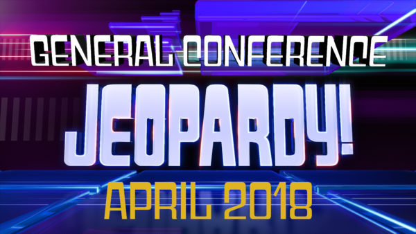 April 2018 General Conference Jeopardy