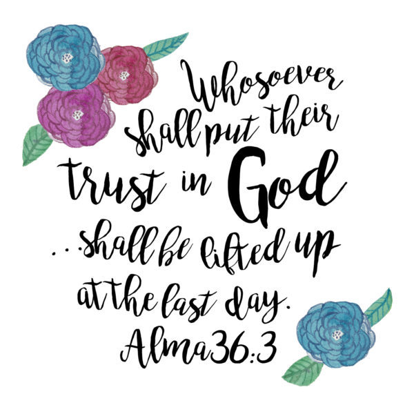 Whosoever shall put their trust in God . . . shall be lifted up at the last day. Alma 36:3